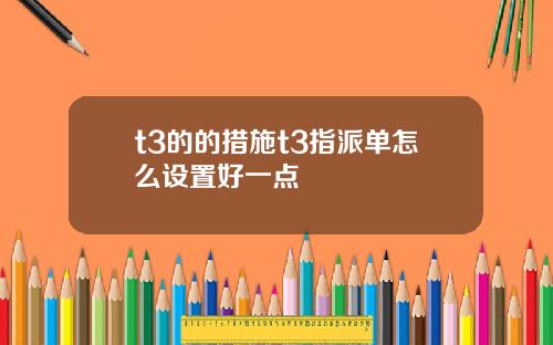 t3的的措施t3指派单怎么设置好一点