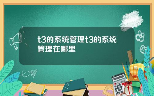 t3的系统管理t3的系统管理在哪里