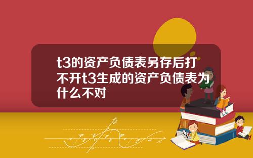 t3的资产负债表另存后打不开t3生成的资产负债表为什么不对