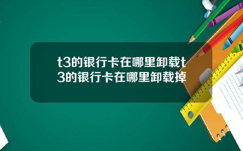 t3的银行卡在哪里卸载t3的银行卡在哪里卸载掉