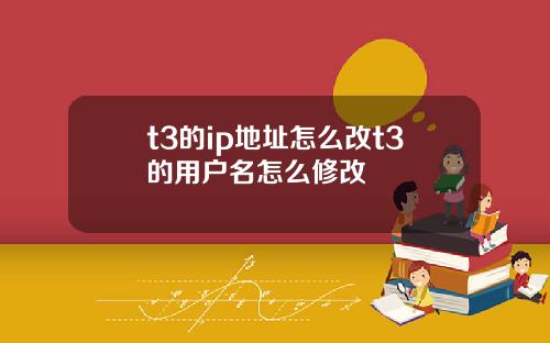 t3的ip地址怎么改t3的用户名怎么修改