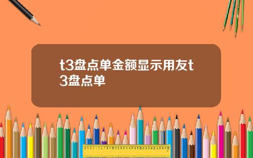 t3盘点单金额显示用友t3盘点单