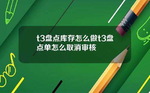 t3盘点库存怎么做t3盘点单怎么取消审核