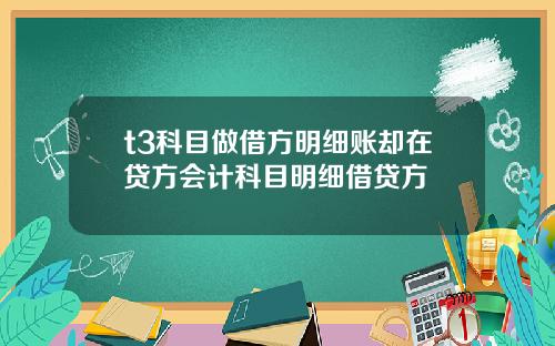 t3科目做借方明细账却在贷方会计科目明细借贷方