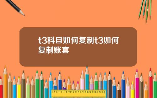 t3科目如何复制t3如何复制账套