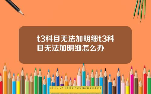 t3科目无法加明细t3科目无法加明细怎么办