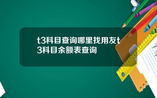 t3科目查询哪里找用友t3科目余额表查询