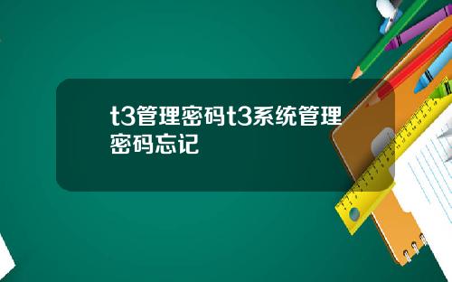 t3管理密码t3系统管理密码忘记