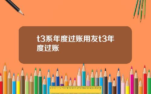 t3系年度过账用友t3年度过账