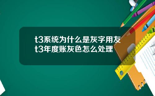 t3系统为什么是灰字用友t3年度账灰色怎么处理