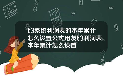 t3系统利润表的本年累计怎么设置公式用友t3利润表本年累计怎么设置