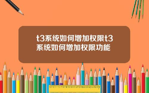 t3系统如何增加权限t3系统如何增加权限功能