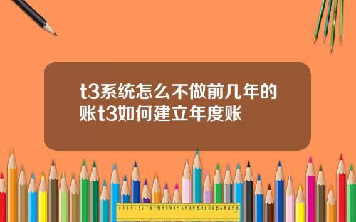 t3系统怎么不做前几年的账t3如何建立年度账