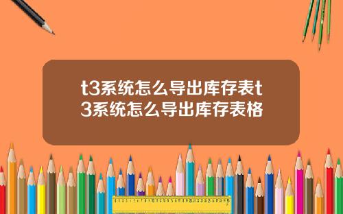 t3系统怎么导出库存表t3系统怎么导出库存表格