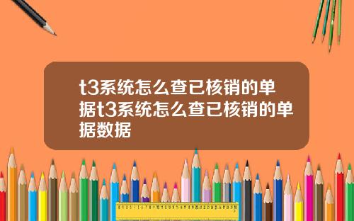 t3系统怎么查已核销的单据t3系统怎么查已核销的单据数据