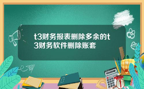 t3财务报表删除多余的t3财务软件删除账套