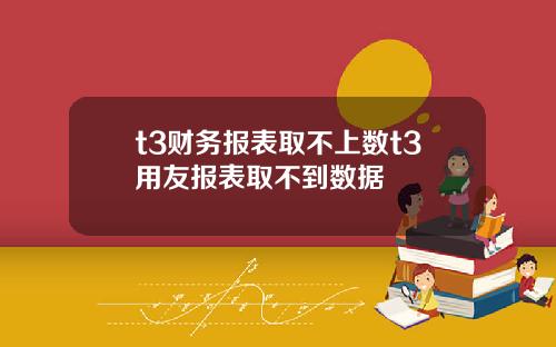 t3财务报表取不上数t3用友报表取不到数据