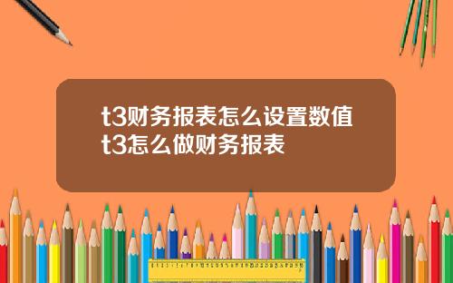 t3财务报表怎么设置数值t3怎么做财务报表