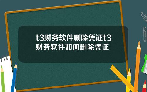 t3财务软件删除凭证t3财务软件如何删除凭证