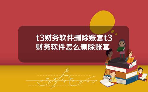 t3财务软件删除账套t3财务软件怎么删除账套