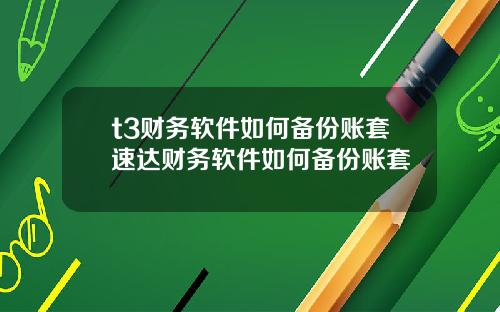 t3财务软件如何备份账套速达财务软件如何备份账套