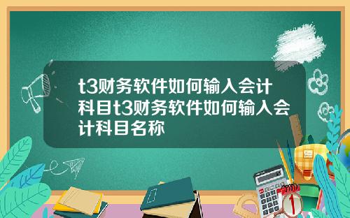 t3财务软件如何输入会计科目t3财务软件如何输入会计科目名称