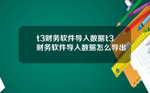 t3财务软件导入数据t3财务软件导入数据怎么导出