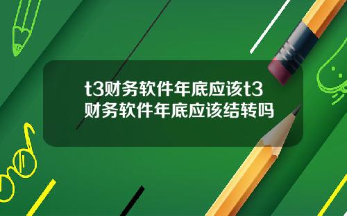 t3财务软件年底应该t3财务软件年底应该结转吗