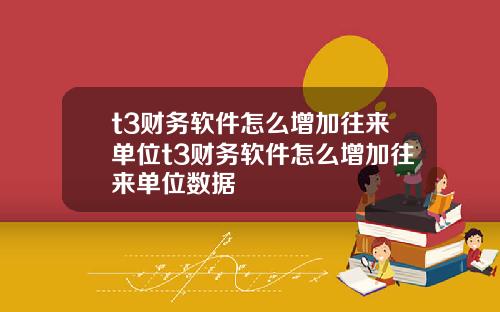 t3财务软件怎么增加往来单位t3财务软件怎么增加往来单位数据