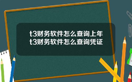 t3财务软件怎么查询上年t3财务软件怎么查询凭证