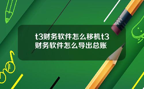 t3财务软件怎么移机t3财务软件怎么导出总账