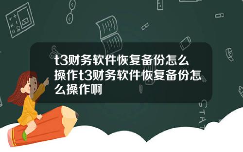 t3财务软件恢复备份怎么操作t3财务软件恢复备份怎么操作啊