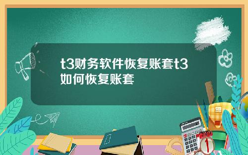 t3财务软件恢复账套t3如何恢复账套
