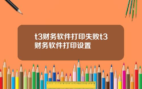 t3财务软件打印失败t3财务软件打印设置