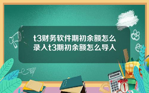 t3财务软件期初余额怎么录入t3期初余额怎么导入