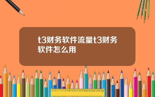 t3财务软件流量t3财务软件怎么用