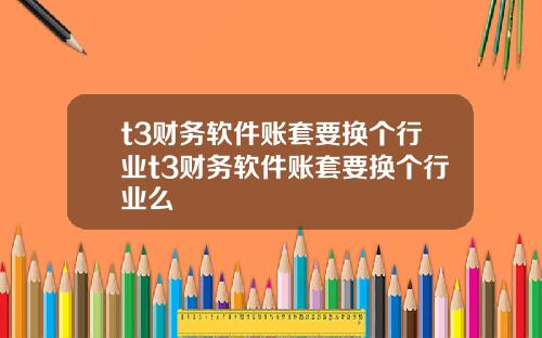 t3财务软件账套要换个行业t3财务软件账套要换个行业么