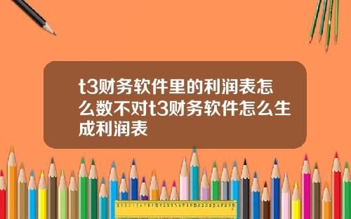 t3财务软件里的利润表怎么数不对t3财务软件怎么生成利润表