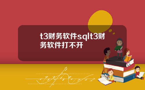 t3财务软件sqlt3财务软件打不开