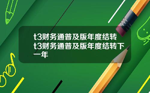 t3财务通普及版年度结转t3财务通普及版年度结转下一年