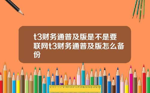 t3财务通普及版是不是要联网t3财务通普及版怎么备份