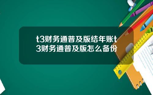 t3财务通普及版结年账t3财务通普及版怎么备份