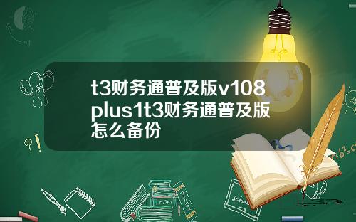 t3财务通普及版v108plus1t3财务通普及版怎么备份