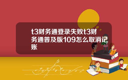 t3财务通登录失败t3财务通普及版109怎么取消记账