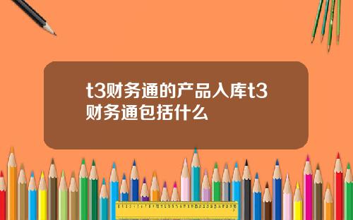 t3财务通的产品入库t3财务通包括什么