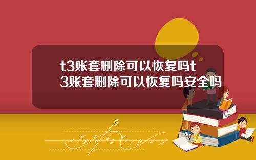 t3账套删除可以恢复吗t3账套删除可以恢复吗安全吗
