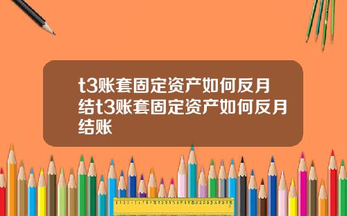 t3账套固定资产如何反月结t3账套固定资产如何反月结账