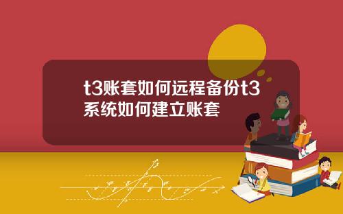 t3账套如何远程备份t3系统如何建立账套