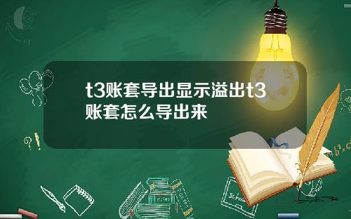 t3账套导出显示溢出t3账套怎么导出来