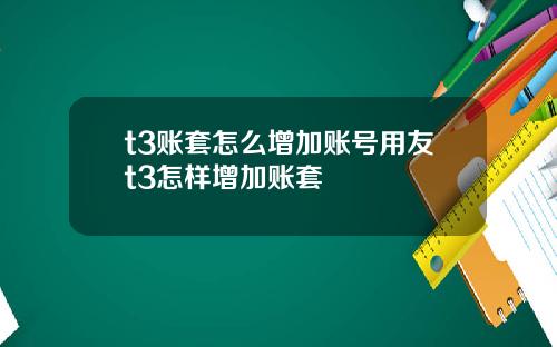 t3账套怎么增加账号用友t3怎样增加账套
